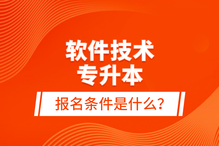 軟件技術專升本報名條件是什么？