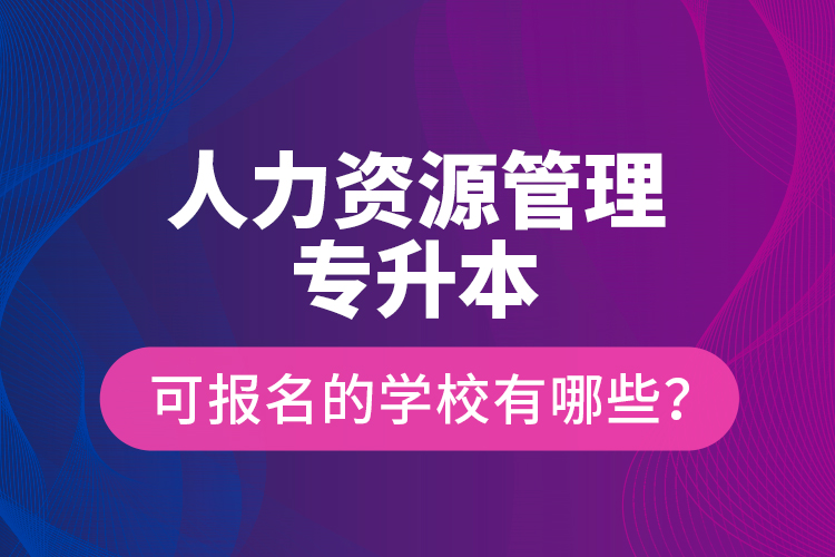 人力資源管理專升本可報(bào)名的學(xué)校有哪些？