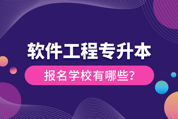 軟件工程專升本報名學校有哪些？