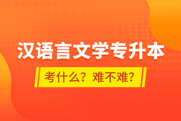 漢語言文學專升本考什么？難不難？