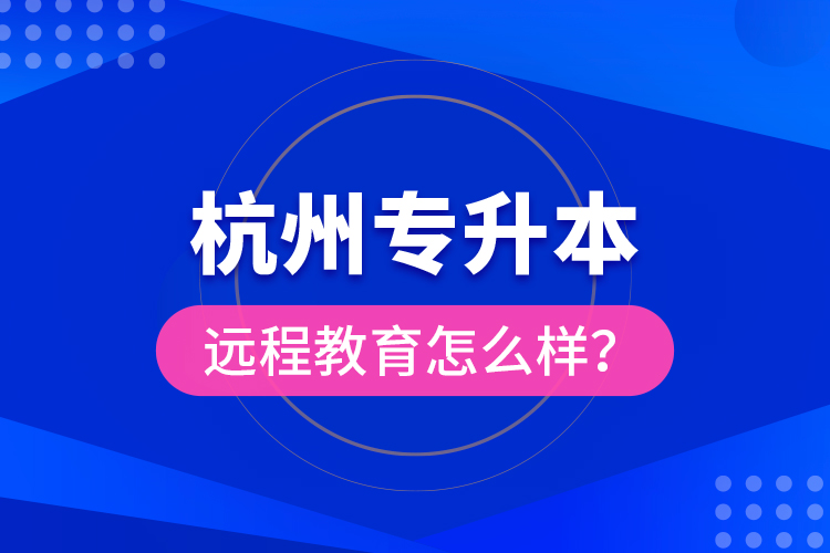 杭州專(zhuān)升本遠(yuǎn)程教育怎么樣？