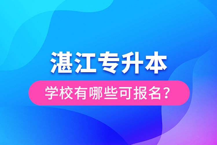 湛江專升本學(xué)校有哪些可報(bào)名？