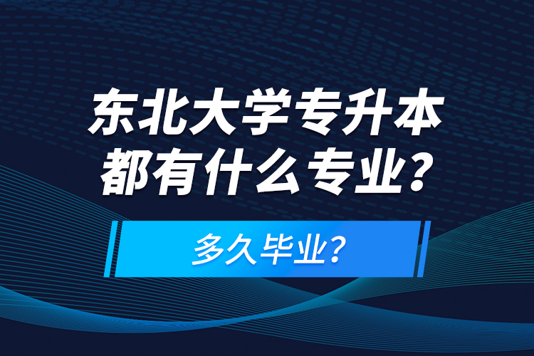 東北大學(xué)專升本都有什么專業(yè)？多久畢業(yè)？