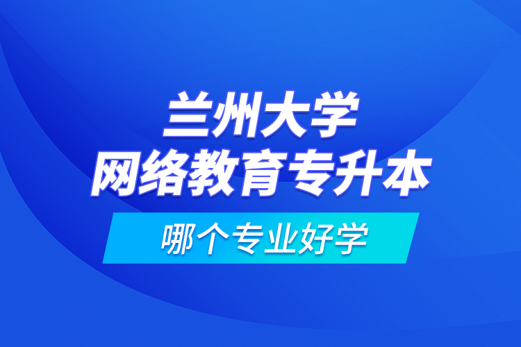 蘭州大學(xué)網(wǎng)絡(luò)教育專升本哪個(gè)專業(yè)好學(xué)