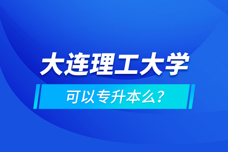 大連理工大學(xué)可以專升本么？