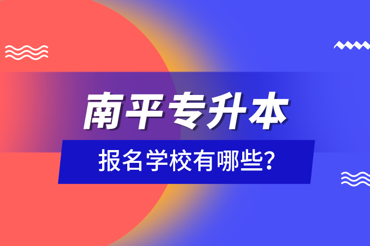 南平專升本報名學校有哪些？