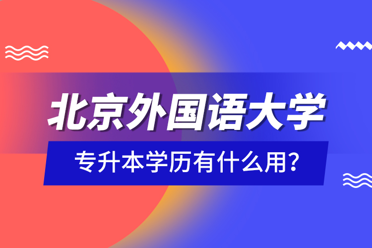 北京外國語大學(xué)專升本學(xué)歷有什么用？