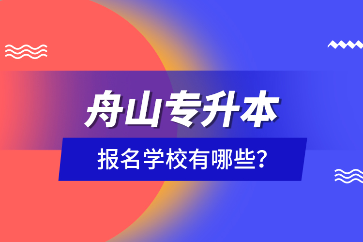 舟山專升本報名學(xué)校有哪些？