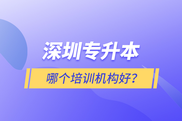 深圳專升本哪個(gè)培訓(xùn)機(jī)構(gòu)好？