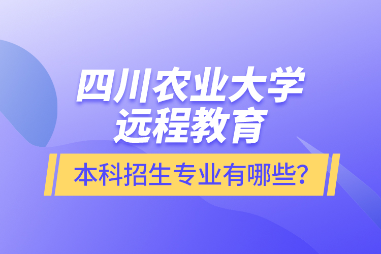 四川農(nóng)業(yè)大學(xué)遠(yuǎn)程教育本科招生專(zhuān)業(yè)有哪些？