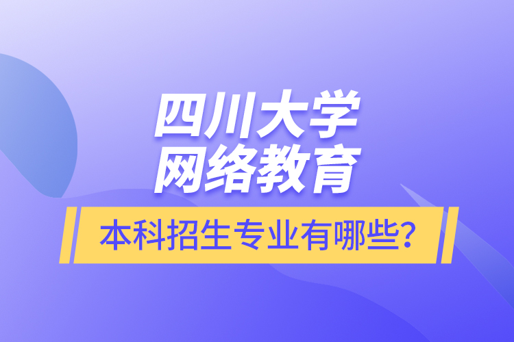 四川大學(xué)網(wǎng)絡(luò)教育本科報名專業(yè)有哪些？