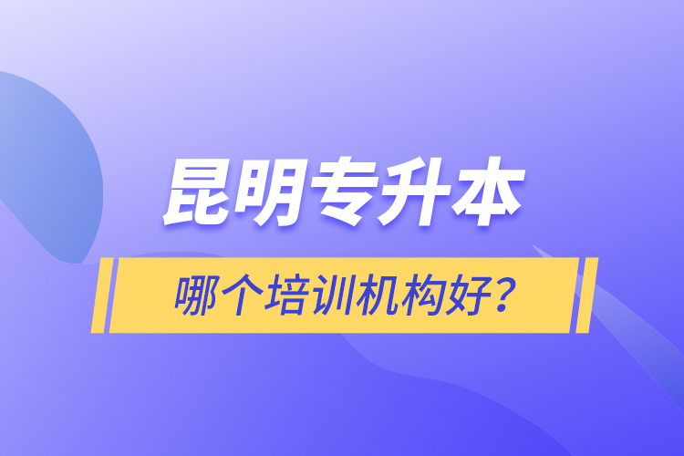 昆明專升本哪個培訓機構好？