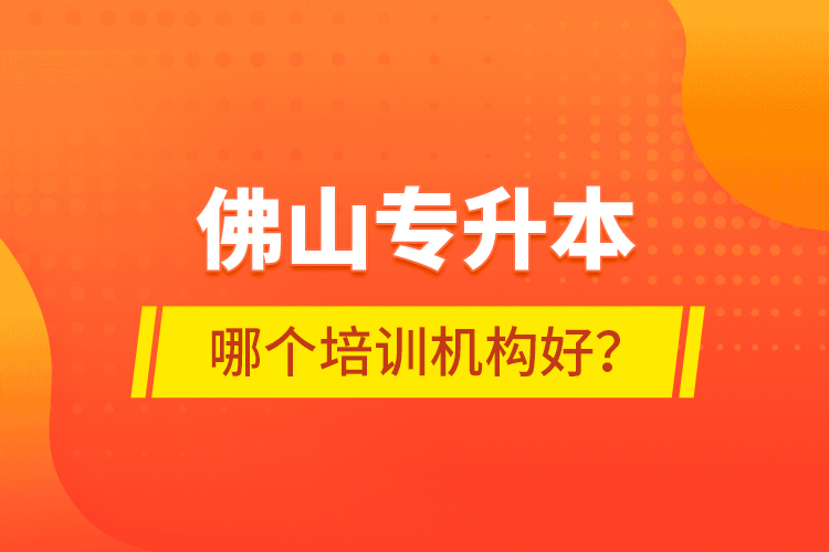 佛山專升本哪個培訓(xùn)機(jī)構(gòu)好？