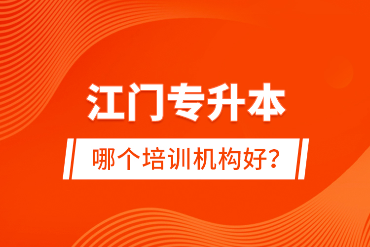 江門專升本哪個培訓(xùn)機(jī)構(gòu)好？