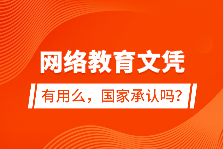 網(wǎng)絡(luò)教育文憑有用么，國家承認(rèn)嗎？
