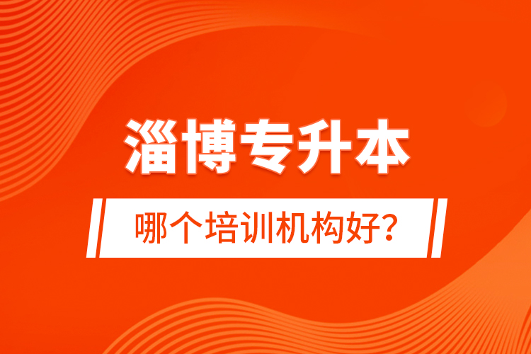 淄博專升本哪個培訓(xùn)機構(gòu)好？