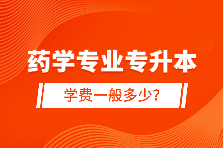 藥學專業(yè)專升本學費一般多少？