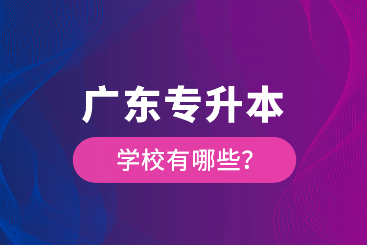 廣東專升本學(xué)校有哪些？