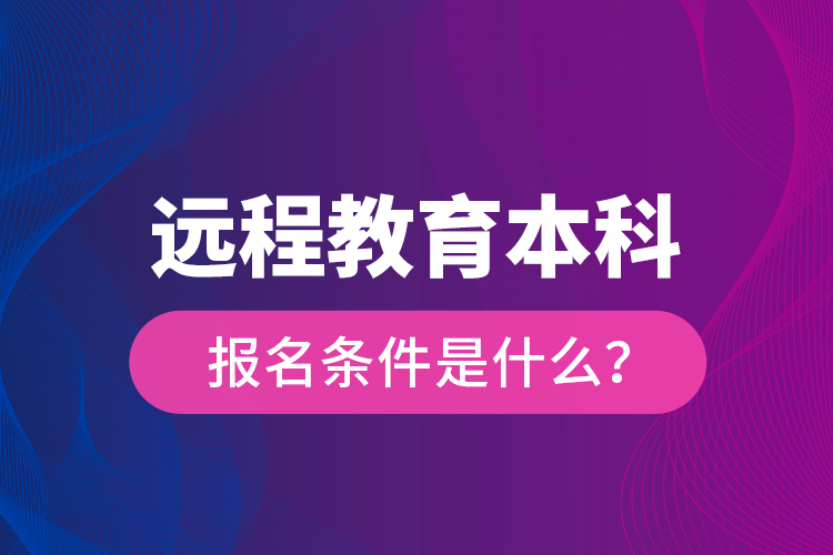 遠(yuǎn)程教育本科報名條件是什么？