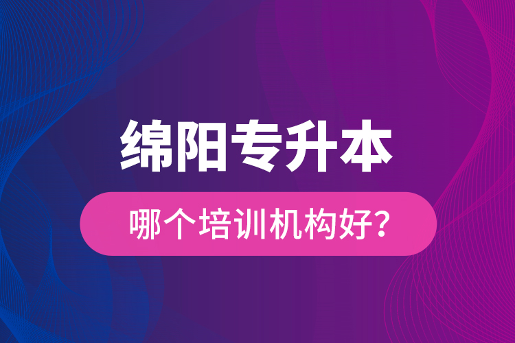 綿陽(yáng)專(zhuān)升本哪個(gè)培訓(xùn)機(jī)構(gòu)好？