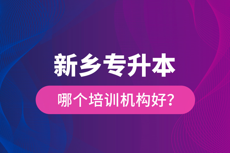 新鄉(xiāng)專升本哪個培訓機構好？