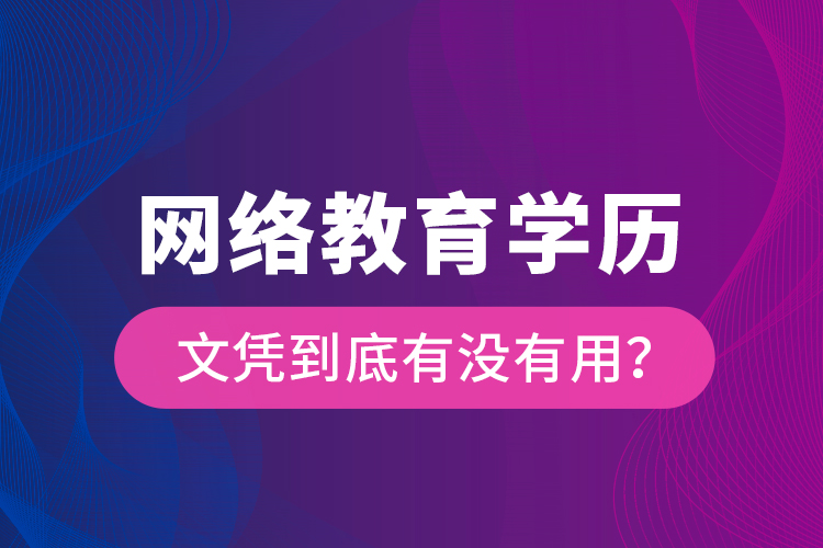 網(wǎng)絡(luò)教育學(xué)歷文憑到底有沒有用？