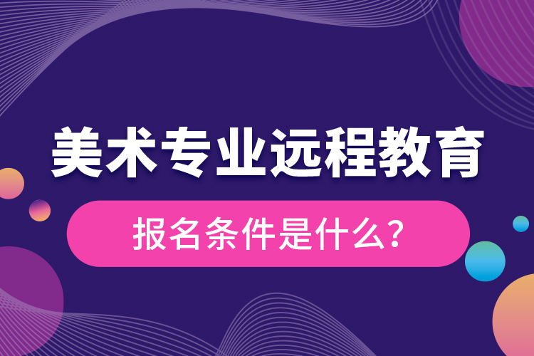 美術專業(yè)遠程教育報名條件是什么？