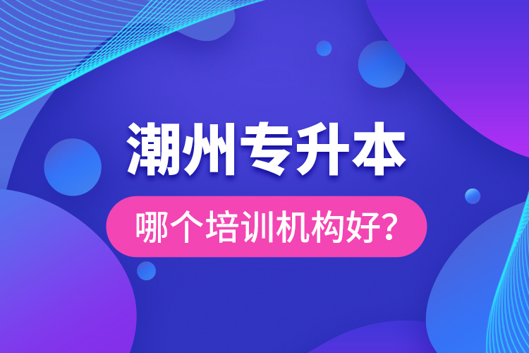 潮州專升本哪個(gè)培訓(xùn)機(jī)構(gòu)好？