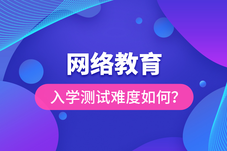 網絡教育入學測試難度如何？