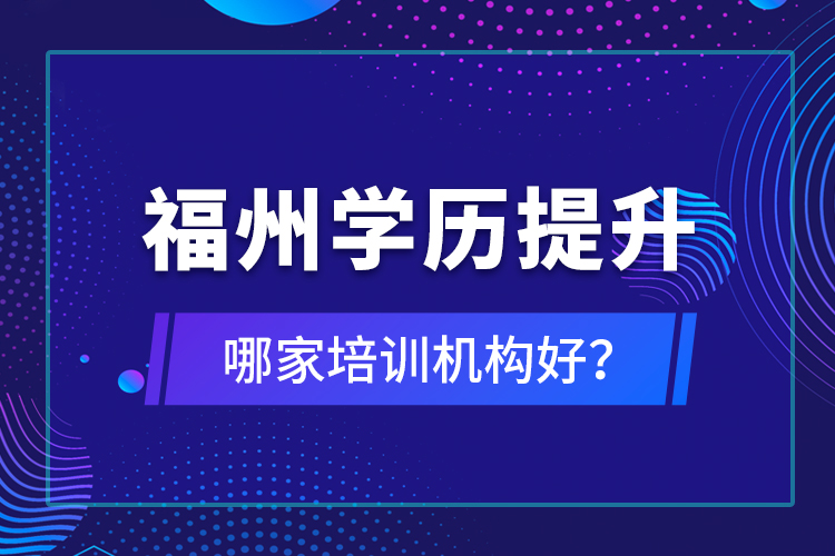 福州學歷提升哪家培訓機構好？