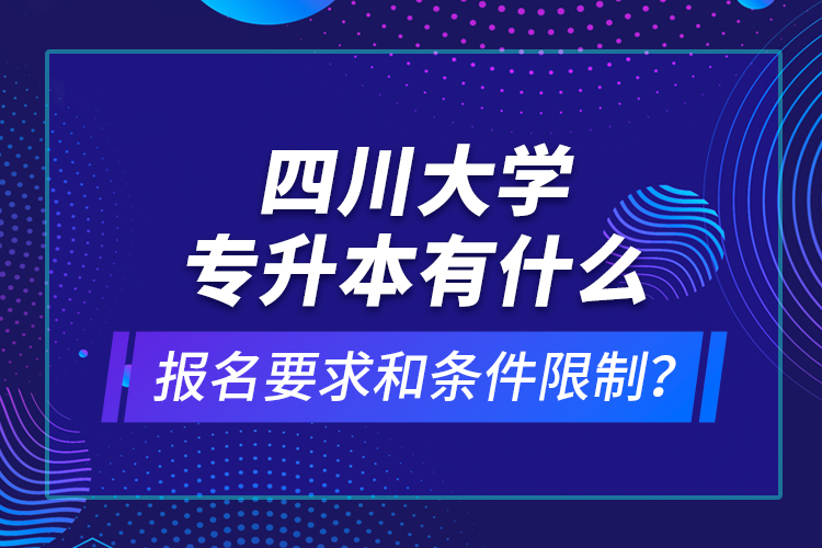 四川大學(xué)專升本有什么報(bào)名要求和條件限制？