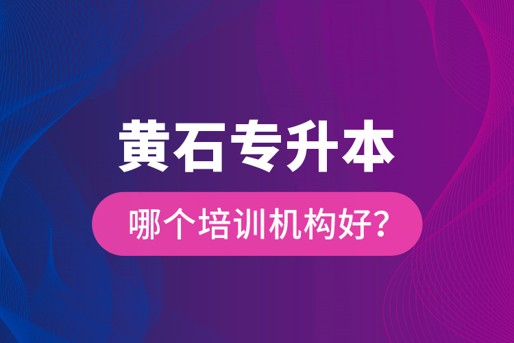 黃石專升本哪個培訓(xùn)機構(gòu)好？