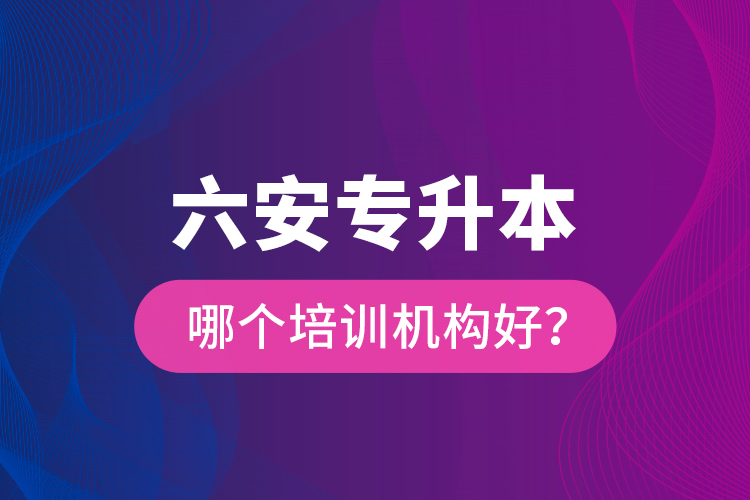 六安專升本哪個培訓(xùn)機(jī)構(gòu)好？