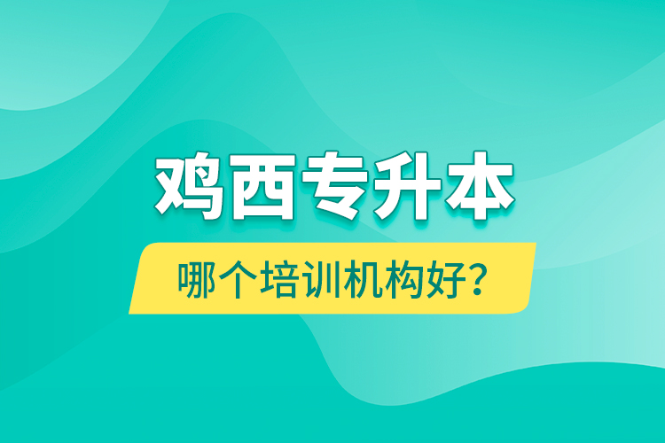 雞西專升本哪個培訓(xùn)機構(gòu)好？