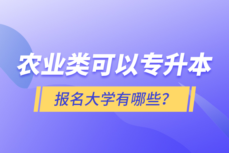 農(nóng)業(yè)類可以專升本報名大學有哪些？