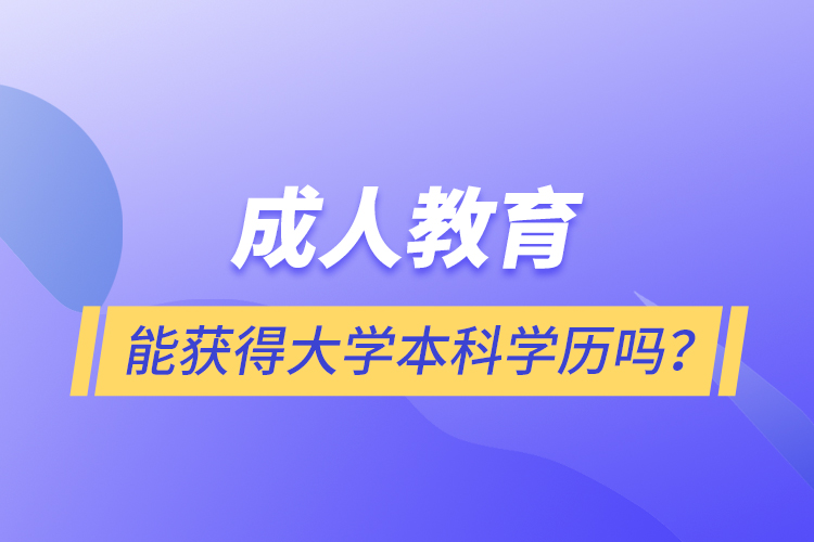 成人教育能獲得大學(xué)本科學(xué)歷嗎？