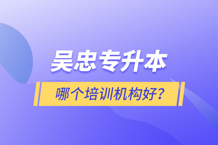 吳忠專升本哪個培訓(xùn)機(jī)構(gòu)好？