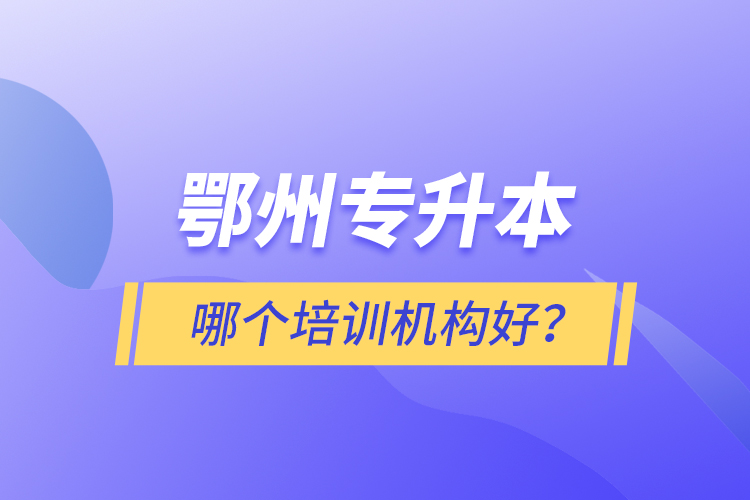 鄂州專(zhuān)升本哪個(gè)培訓(xùn)機(jī)構(gòu)好？