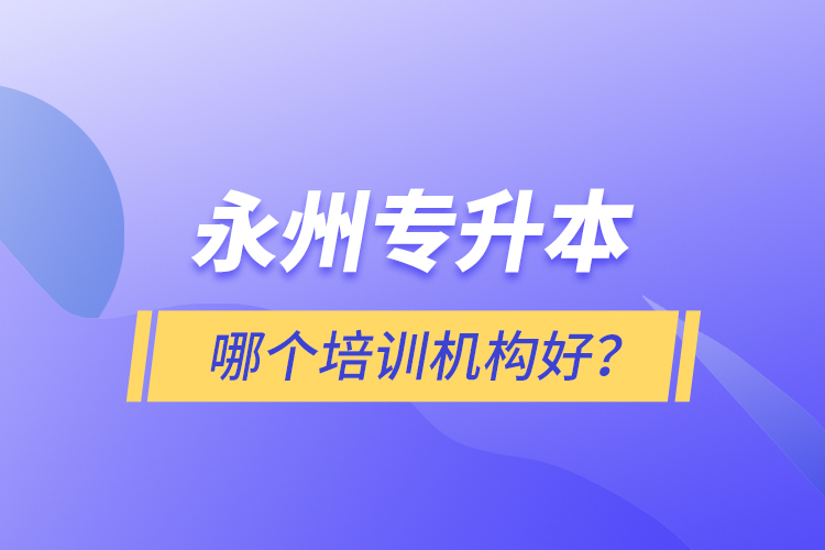 永州專升本哪個(gè)培訓(xùn)機(jī)構(gòu)好？