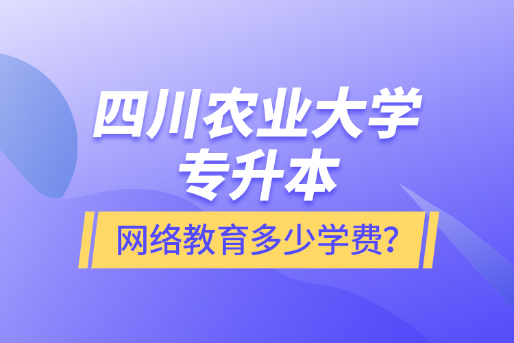 四川農(nóng)業(yè)大學專升本網(wǎng)絡教育多少學費？