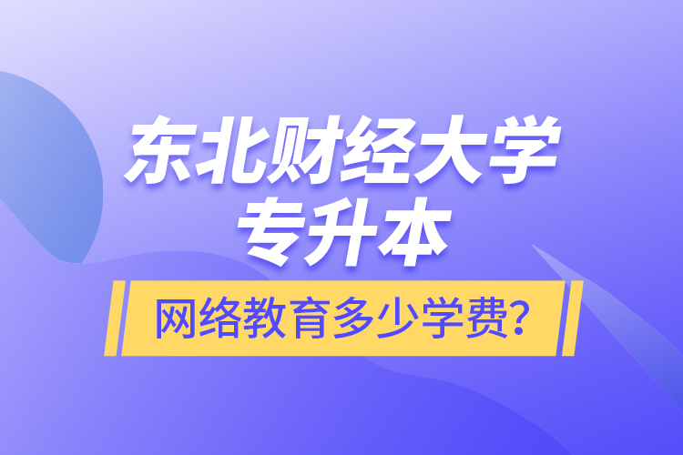 東北財(cái)經(jīng)大學(xué)專升本網(wǎng)絡(luò)教育多少學(xué)費(fèi)？