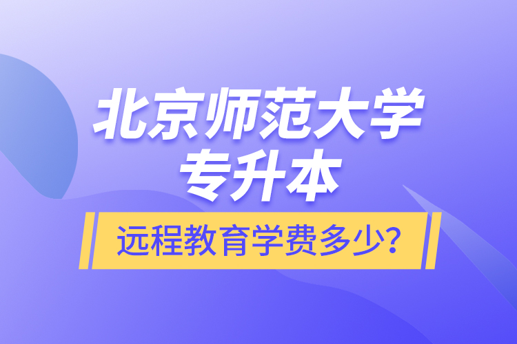 北京師范大學(xué)專升本遠(yuǎn)程教育學(xué)費多少？