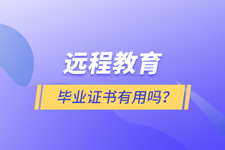 遠(yuǎn)程教育畢業(yè)證書有用嗎？