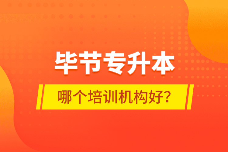 畢節(jié)專升本哪個培訓機構(gòu)好？