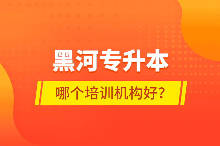 黑河專升本哪個(gè)培訓(xùn)機(jī)構(gòu)好？