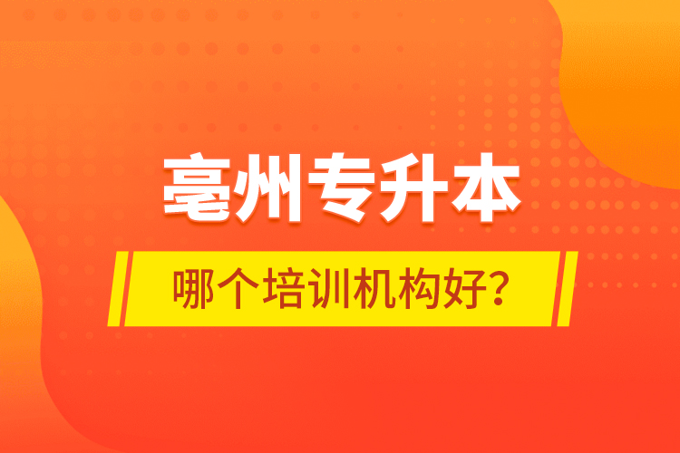 亳州專升本哪個培訓(xùn)機構(gòu)好？