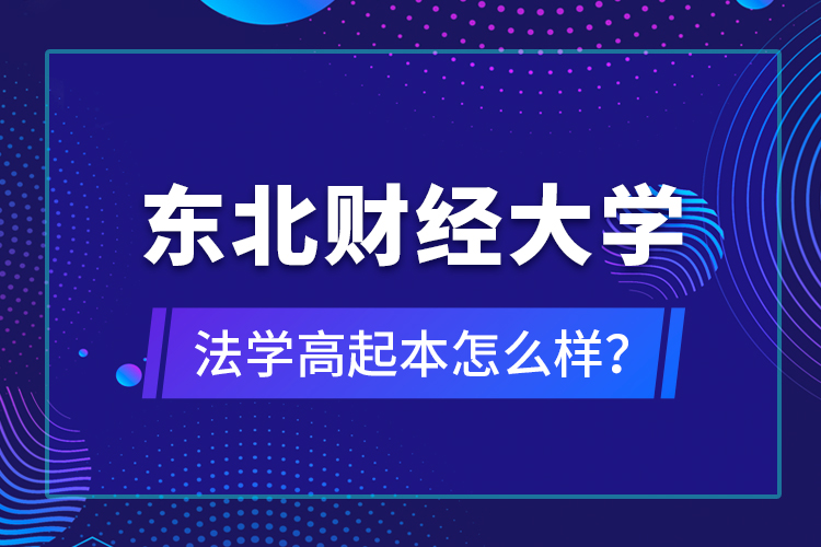 東北財(cái)經(jīng)大學(xué)法學(xué)高起本怎么樣？