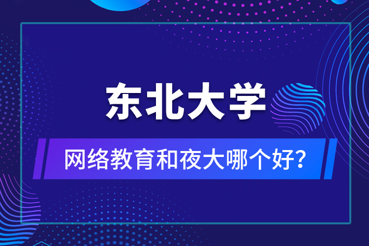 東北大學(xué)網(wǎng)絡(luò)教育和夜大哪個(gè)好？