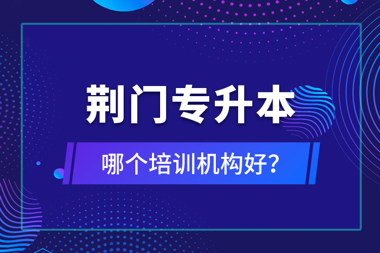 荊門專升本哪個培訓(xùn)機(jī)構(gòu)好？