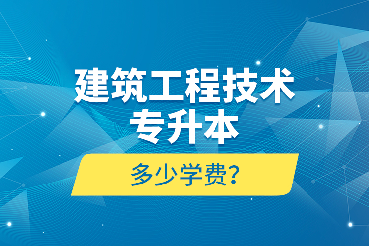 建筑工程技術(shù)專升本多少學(xué)費(fèi)？